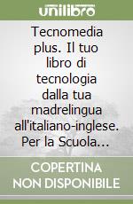 Tecnomedia plus. Il tuo libro di tecnologia dalla tua madrelingua all'italiano-inglese. Per la Scuola media libro