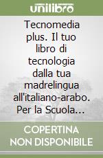 Tecnomedia plus. Il tuo libro di tecnologia dalla tua madrelingua all'italiano-arabo. Per la Scuola media libro