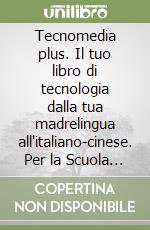 Tecnomedia plus. Il tuo libro di tecnologia dalla tua madrelingua all'italiano-cinese. Per la Scuola media libro