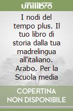 I nodi del tempo plus. Il tuo libro di storia dalla tua madrelingua all'italiano. Arabo. Per la Scuola media libro