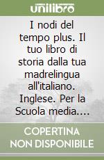 I nodi del tempo plus. Il tuo libro di storia dalla tua madrelingua all'italiano. Inglese. Per la Scuola media. Ediz. bilingue libro