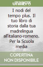 I nodi del tempo plus. Il tuo libro di storia dalla tua madrelingua all'italiano-romeno. Per la Scuola media libro