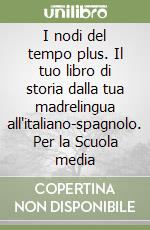 I nodi del tempo plus. Il tuo libro di storia dalla tua madrelingua all'italiano-spagnolo. Per la Scuola media libro