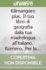 Kilimangiaro plus. Il tuo libro di geografia dalla tua madrelingua all'italiano. Romeno. Per la Scuola media libro