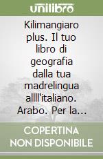 Kilimangiaro plus. Il tuo libro di geografia dalla tua madrelingua allll'italiano. Arabo. Per la Scuola media libro