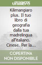 Kilimangiaro plus. Il tuo libro di geografia dalla tua madrelingua all'italiano. Cinese. Per la Scuola media libro