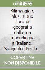 Kilimangiaro plus. Il tuo libro di geografia dalla tua madrelingua all'italiano. Spagnolo. Per la Scuola media. Ediz. bilingue libro