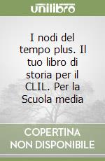 I nodi del tempo plus. Il tuo libro di storia per il CLIL. Per la Scuola media libro