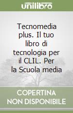 Tecnomedia plus. Il tuo libro di tecnologia per il CLIL. Per la Scuola media libro