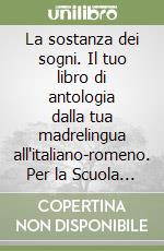 La sostanza dei sogni. Il tuo libro di antologia dalla tua madrelingua all'italiano-romeno. Per la Scuola media. Con e-book. Con espansione online libro