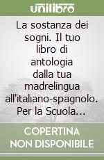 La sostanza dei sogni. Il tuo libro di antologia dalla tua madrelingua all'italiano-spagnolo. Per la Scuola media. Ediz. bilingue. Con e-book. Con espansione online libro