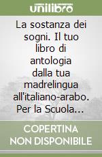 La sostanza dei sogni. Il tuo libro di antologia dalla tua madrelingua all'italiano-arabo. Per la Scuola media. Con e-book. Con espansione online libro