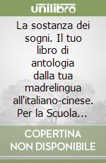 La sostanza dei sogni. Il tuo libro di antologia dalla tua madrelingua all'italiano-cinese. Per la Scuola media. Con e-book. Con espansione online libro