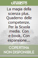 La magia della scienza plus. Quaderno delle competenze. Per la Scuola media. Con e-book. Con espansione online libro