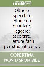 Oltre lo specchio. Storie da guardare; leggere; ascoltare. Letture facili per studenti con DSA. Per la Scuola media. Con e-book. Con espansione online. Vol. 2 libro