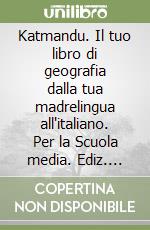 Katmandu. Il tuo libro di geografia dalla tua madrelingua all'italiano. Per la Scuola media. Ediz. italiana e romena libro