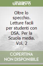 Oltre lo specchio. Letture facili per studenti con DSA. Per la Scuola media. Vol. 2 libro
