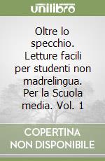 Oltre lo specchio. Letture facili per studenti non madrelingua. Per la Scuola media. Vol. 1 libro