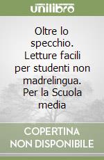 Oltre lo specchio. Letture facili per studenti non madrelingua. Per la Scuola media libro