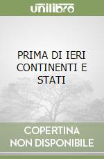 PRIMA DI IERI CONTINENTI E STATI libro