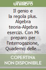 Il genio e la regola plus. Algebra teoria-Algebra esercizi. Con Mi preparo per l'interrogazione, Quaderno delle competenze e Quaderno operativo per la preparazione al nuovo esame di Stato. Per la Scuola media libro usato