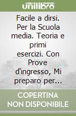 Facile a dirsi. Per la Scuola media. Teoria e primi esercizi. Con Prove d'ingresso, Mi preparo per l'interrogazione e Quaderno operativo per la preparazione al nuovo esame di Stato-Quaderno operativo libro