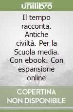 Il tempo racconta. Antiche civiltà. Per la Scuola media. Con ebook. Con espansione online libro