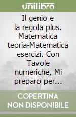 Il genio e la regola plus. Matematica teoria-Matematica esercizi. Con Tavole numeriche, Mi preparo per l'interrogazione e Quaderno delle competenze. Per la Scuola media. Con ebook. Con espansione online libro