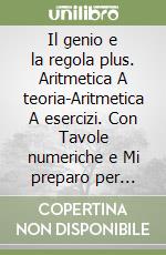 Il genio e la regola plus. Aritmetica A teoria-Aritmetica A esercizi. Con Tavole numeriche e Mi preparo per l'interrogazione. Per la Scuola media. Con ebook. Con espansione online libro