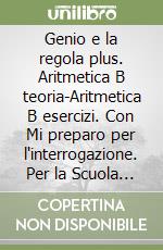 Genio e la regola plus. Aritmetica B teoria-Aritmetica B esercizi. Con Mi preparo per l'interrogazione. Per la Scuola media. Con ebook. Con espansione online (Il). Vol. 2 libro