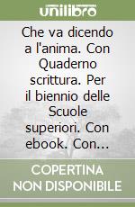 Che va dicendo a l'anima. Con Quaderno scrittura. Per il biennio delle Scuole superiori. Con ebook. Con espansione online. Vol. A-C: Narrativa-Epica libro