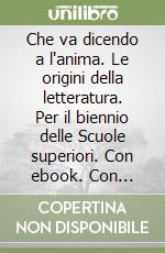 Che va dicendo a l'anima. Le origini della letteratura. Per il biennio delle Scuole superiori. Con ebook. Con espansione online libro