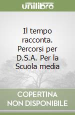 Il tempo racconta. Percorsi per D.S.A. Per la Scuola media libro