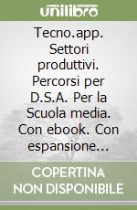 Tecno.app. Settori produttivi. Percorsi per D.S.A. Per la Scuola media. Con ebook. Con espansione online libro