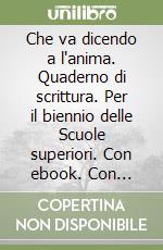 Che va dicendo a l'anima. Quaderno di scrittura. Per il biennio delle Scuole superiori. Con ebook. Con espansione online libro