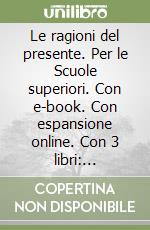 Le ragioni del presente. Per le Scuole superiori. Con e-book. Con espansione online. Con 3 libri: Atlante-Tavole-Continenti e Stati libro