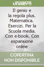 Il genio e la regola plus. Matematica. Esercizi. Per la Scuola media. Con e-book. Con espansione online libro