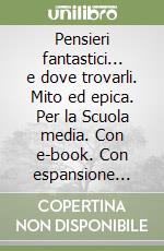 Pensieri fantastici... e dove trovarli. Mito ed epica. Per la Scuola media. Con e-book. Con espansione online libro