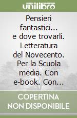 Pensieri fantastici... e dove trovarli. Letteratura del Novecento. Per la Scuola media. Con e-book. Con espansione online libro