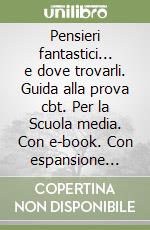 Pensieri fantastici... e dove trovarli. Guida alla prova cbt. Per la Scuola media. Con e-book. Con espansione online. Vol. 1 libro