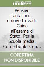 Pensieri fantastici... e dove trovarli. Guida all'esame di Stato. Per la Scuola media. Con e-book. Con espansione online libro