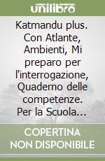 Katmandu plus. Con Atlante, Ambienti, Mi preparo per l'interrogazione, Quaderno delle competenze. Per la Scuola media. Ediz. per la scuola. Vol. 1-2 libro