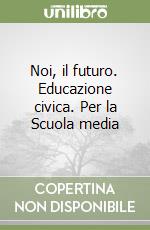 Noi, il futuro. Educazione civica. Per la Scuola media libro