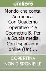 Mondo che conta. Aritmetica. Con Quaderno operativo 2 e Geometria B. Per la Scuola media. Con espansione online (Un). Vol. B libro