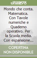 Mondo che conta. Matematica. Con Tavole numeriche e Quaderno operativo. Per la Scuola media. Con espansione online (Un). Vol. 1 libro