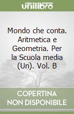 Mondo che conta. Aritmetica e Geometria. Per la Scuola media (Un). Vol. B libro