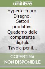 Hypertech pro. Disegno. Settori produttivi. Quaderno delle competenze digitali. Tavole per il disegno e per la costruzione dei solidi. Per la Scuola media. Con e-book. Con espansione online libro