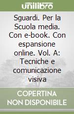 Sguardi. Per la Scuola media. Con e-book. Con espansione online. Vol. A: Tecniche e comunicazione visiva libro