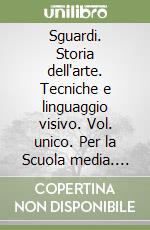 Sguardi. Storia dell'arte. Tecniche e linguaggio visivo. Vol. unico. Per la Scuola media. Con e-book. Con espansione online libro