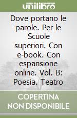 Dove portano le parole. Per le Scuole superiori. Con e-book. Con espansione online. Vol. B: Poesia. Teatro libro